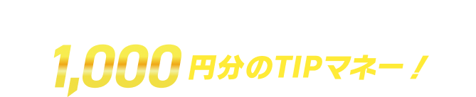 新規登録者全員に1,000円分のTIPマネー！